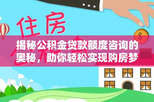 斗六揭秘公积金贷款额度咨询的奥秘，助你轻松实现购房梦想