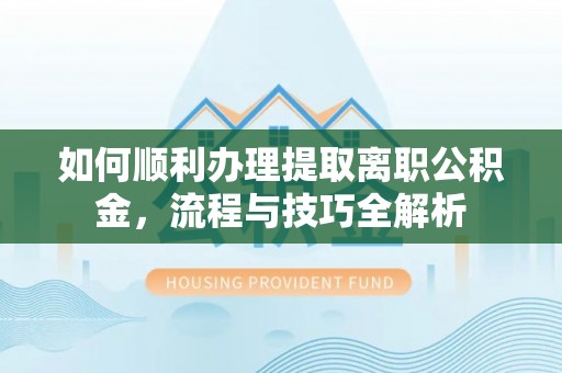 斗六如何顺利办理提取离职公积金，流程与技巧全解析