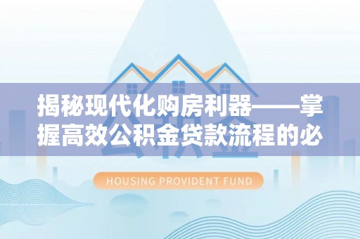 斗六揭秘现代化购房利器——掌握高效公积金贷款流程的必备指南