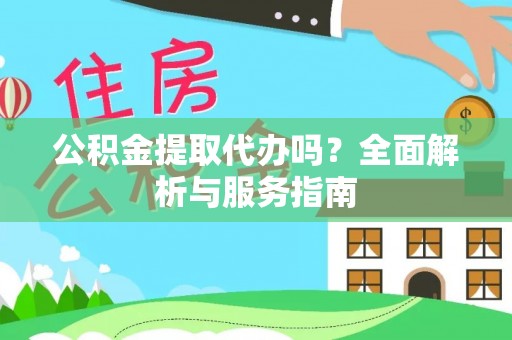 斗六公积金提取代办吗？全面解析与服务指南