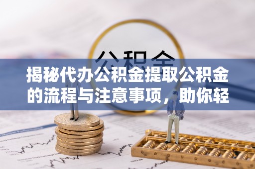 斗六揭秘代办公积金提取公积金的流程与注意事项，助你轻松拿回属于你的钱
