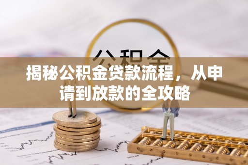 斗六揭秘公积金贷款流程，从申请到放款的全攻略