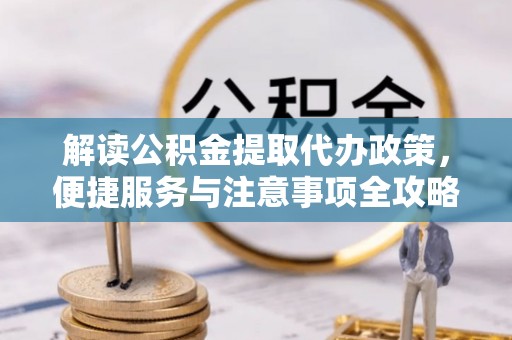 斗六解读公积金提取代办政策，便捷服务与注意事项全攻略