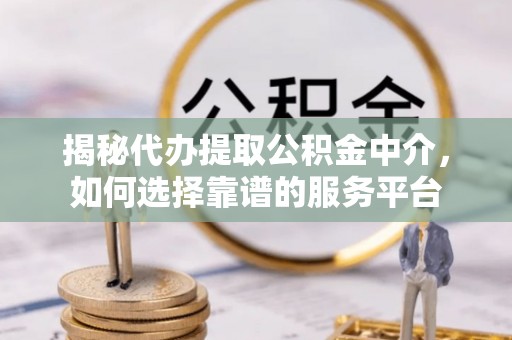 斗六揭秘代办提取公积金中介，如何选择靠谱的服务平台