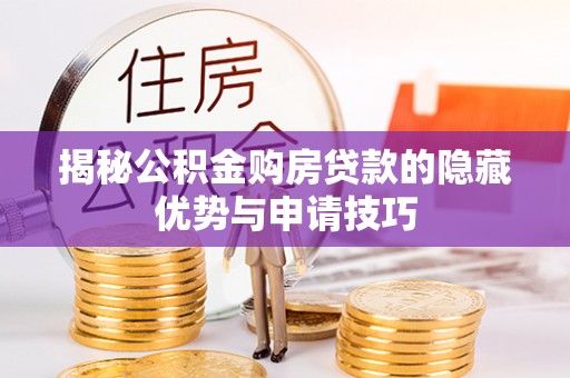 斗六揭秘公积金购房贷款的隐藏优势与申请技巧