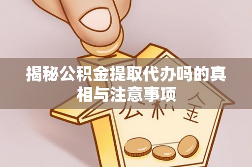 斗六揭秘公积金提取代办吗的真相与注意事项