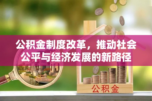 斗六公积金制度改革，推动社会公平与经济发展的新路径