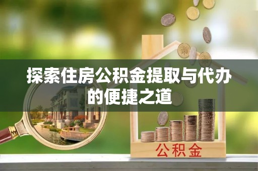 斗六探索住房公积金提取与代办的便捷之道