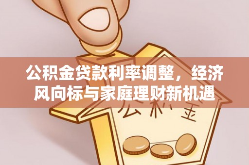 斗六公积金贷款利率调整，经济风向标与家庭理财新机遇