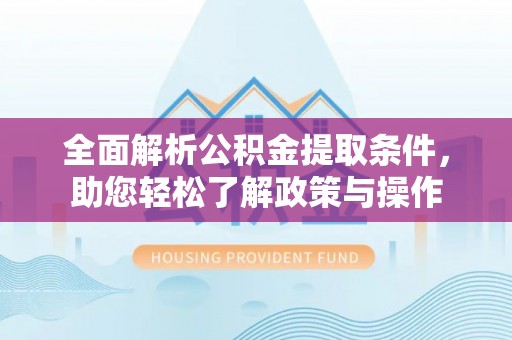 斗六全面解析公积金提取条件，助您轻松了解政策与操作