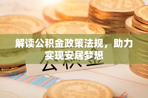 斗六解读公积金政策法规，助力实现安居梦想