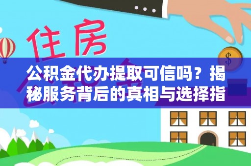 斗六公积金代办提取可信吗？揭秘服务背后的真相与选择指南