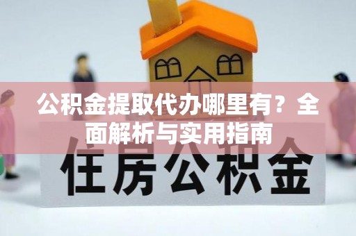 斗六公积金提取代办哪里有？全面解析与实用指南