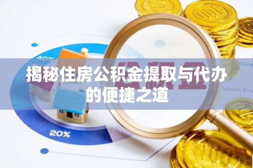 斗六揭秘住房公积金提取与代办的便捷之道