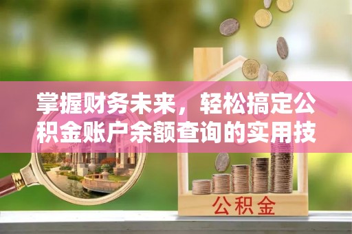 斗六掌握财务未来，轻松搞定公积金账户余额查询的实用技巧