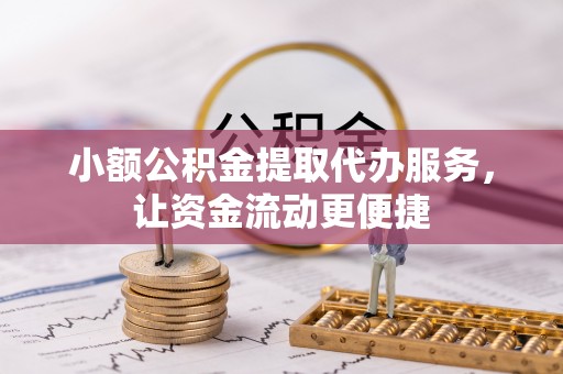 斗六小额公积金提取代办服务，让资金流动更便捷