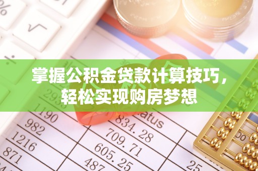 斗六掌握公积金贷款计算技巧，轻松实现购房梦想