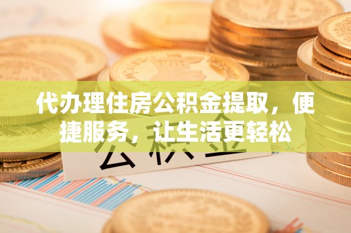 斗六代办理住房公积金提取，便捷服务，让生活更轻松