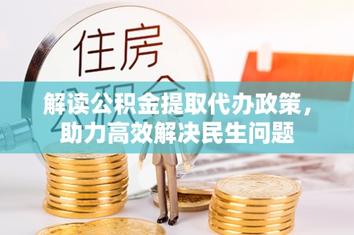 斗六解读公积金提取代办政策，助力高效解决民生问题
