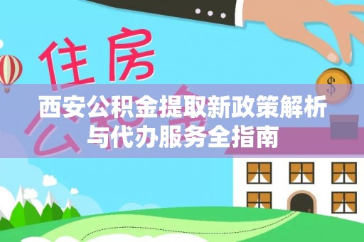 斗六西安公积金提取新政策解析与代办服务全指南