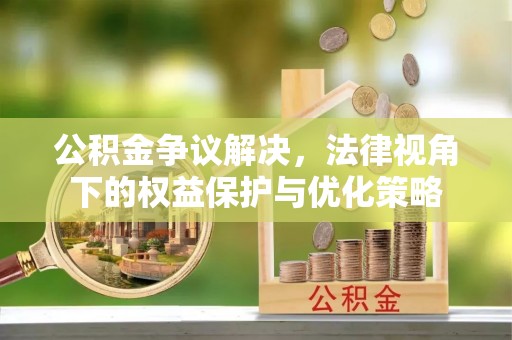 斗六公积金争议解决，法律视角下的权益保护与优化策略