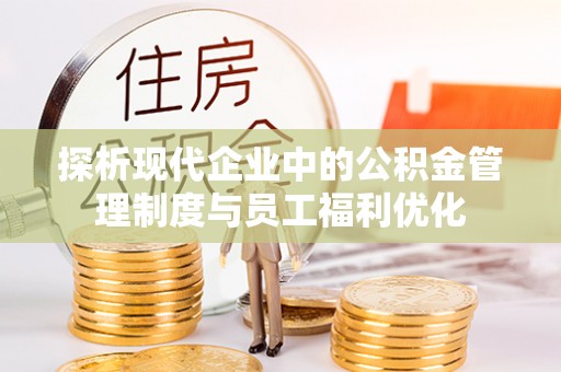 斗六探析现代企业中的公积金管理制度与员工福利优化