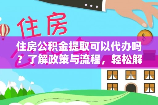 斗六住房公积金提取可以代办吗？了解政策与流程，轻松解决你的疑问