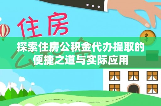 斗六探索住房公积金代办提取的便捷之道与实际应用