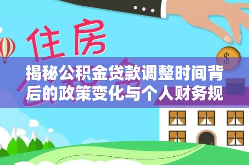 斗六揭秘公积金贷款调整时间背后的政策变化与个人财务规划