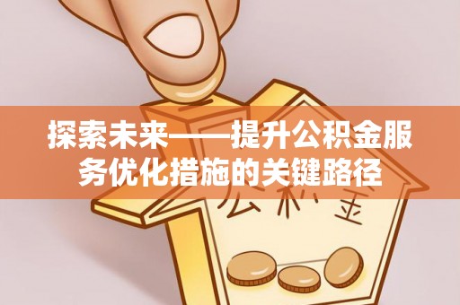 斗六探索未来——提升公积金服务优化措施的关键路径
