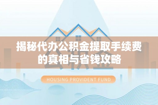 斗六揭秘代办公积金提取手续费的真相与省钱攻略