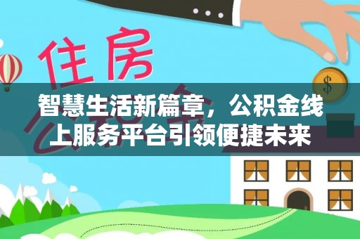 斗六智慧生活新篇章，公积金线上服务平台引领便捷未来