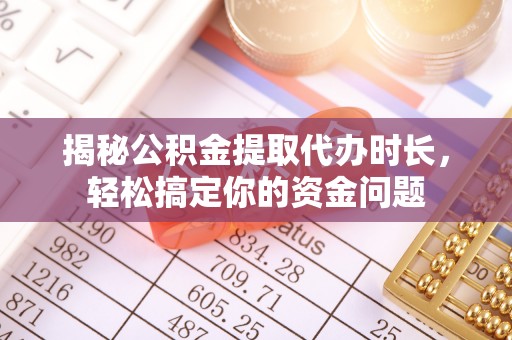 斗六揭秘公积金提取代办时长，轻松搞定你的资金问题