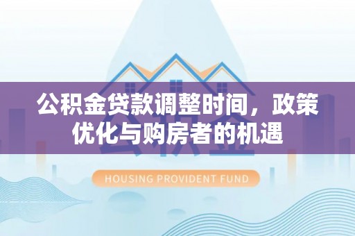 斗六公积金贷款调整时间，政策优化与购房者的机遇