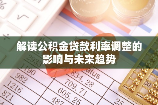 斗六解读公积金贷款利率调整的影响与未来趋势