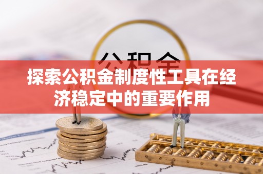 斗六探索公积金制度性工具在经济稳定中的重要作用