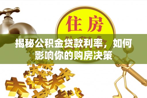 斗六揭秘公积金贷款利率，如何影响你的购房决策
