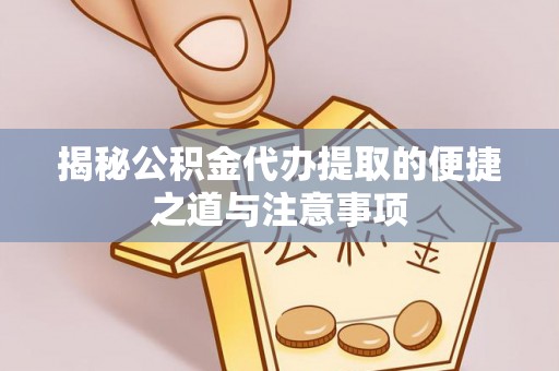 斗六揭秘公积金代办提取的便捷之道与注意事项
