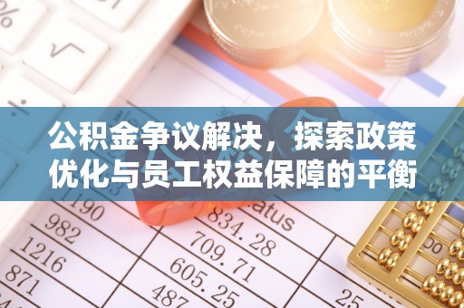 斗六公积金争议解决，探索政策优化与员工权益保障的平衡点