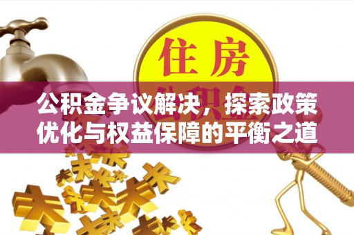 斗六公积金争议解决，探索政策优化与权益保障的平衡之道