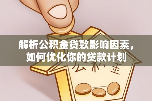 斗六解析公积金贷款影响因素，如何优化你的贷款计划