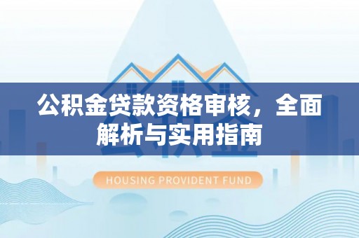 斗六公积金贷款资格审核，全面解析与实用指南