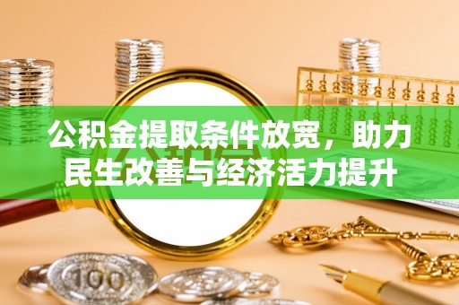 斗六公积金提取条件放宽，助力民生改善与经济活力提升