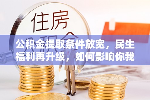 斗六公积金提取条件放宽，民生福利再升级，如何影响你我生活？