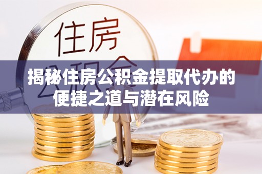 斗六揭秘住房公积金提取代办的便捷之道与潜在风险