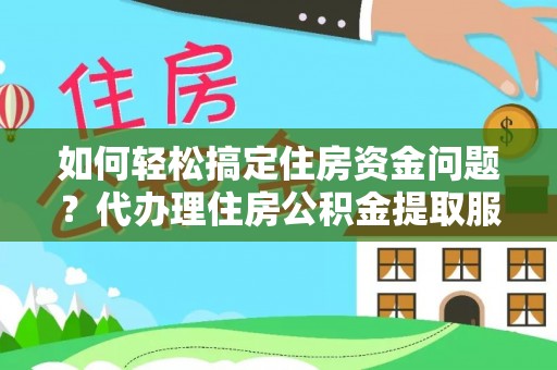 斗六如何轻松搞定住房资金问题？代办理住房公积金提取服务全解析
