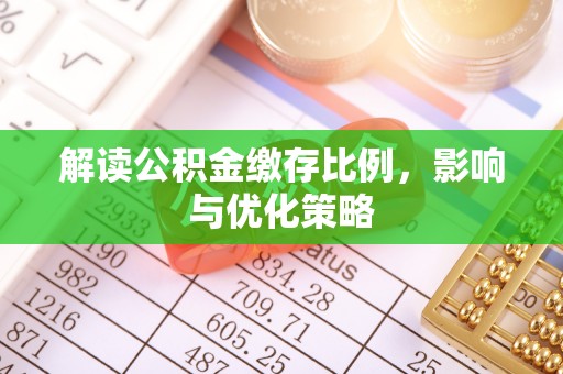 斗六解读公积金缴存比例，影响与优化策略