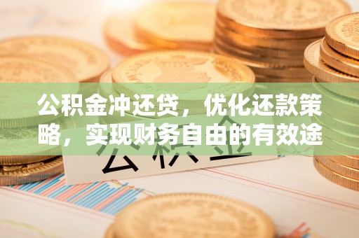斗六公积金冲还贷，优化还款策略，实现财务自由的有效途径