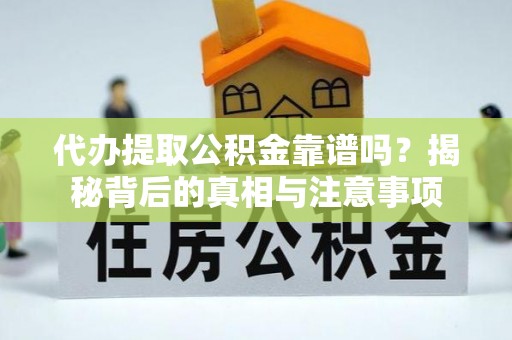 斗六代办提取公积金靠谱吗？揭秘背后的真相与注意事项