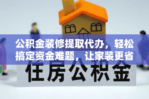 斗六公积金装修提取代办，轻松搞定资金难题，让家装更省心